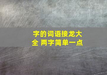 字的词语接龙大全 两字简单一点